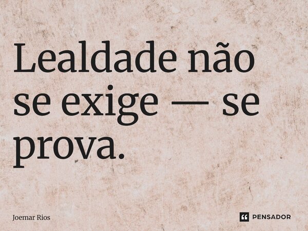 ⁠Lealdade não se exige — se prova.... Frase de Joemar Rios.
