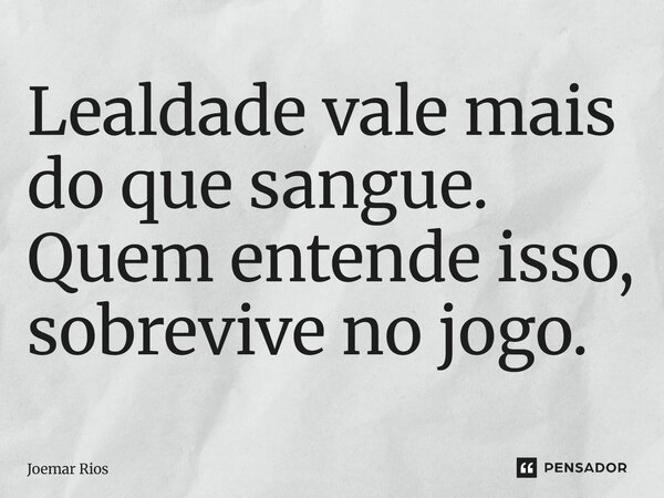 ⁠Lealdade vale mais do que sangue. Quem entende isso, sobrevive no jogo.... Frase de Joemar Rios.