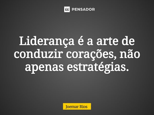 ⁠Liderança é a arte de conduzir corações, não apenas estratégias.... Frase de Joemar Rios.