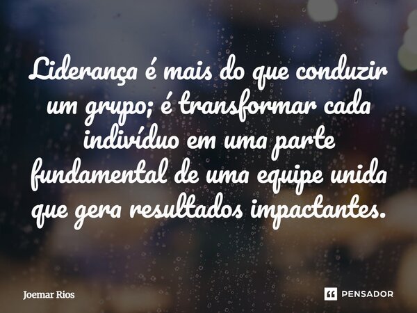 ⁠Liderança é mais do que conduzir um grupo; é transformar cada indivíduo em uma parte fundamental de uma equipe unida que gera resultados impactantes.... Frase de Joemar Rios.