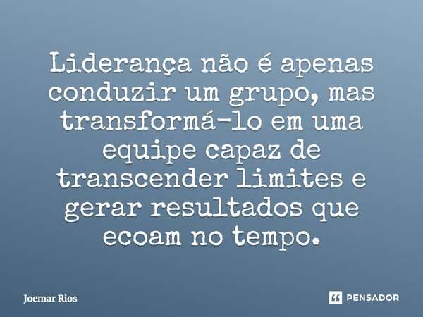 ⁠Liderança não é apenas conduzir um grupo, mas transformá-lo em uma equipe capaz de transcender limites e gerar resultados que ecoam no tempo.... Frase de Joemar Rios.
