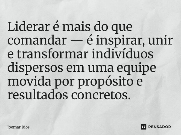 ⁠Liderar é mais do que comandar — é inspirar, unir e transformar indivíduos dispersos em uma equipe movida por propósito e resultados concretos.... Frase de Joemar Rios.