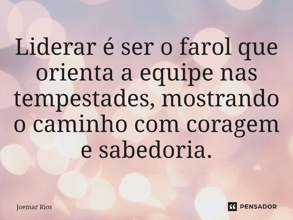 ⁠Liderar é ser o farol que orienta a equipe nas tempestades, mostrando o caminho com coragem e sabedoria.... Frase de Joemar Rios.