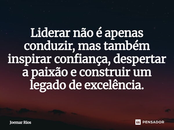 ⁠Liderar não é apenas conduzir, mas também inspirar confiança, despertar a paixão e construir um legado de excelência.... Frase de Joemar Rios.