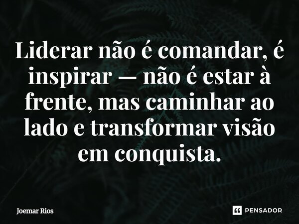⁠Liderar não é comandar, é inspirar — não é estar à frente, mas caminhar ao lado e transformar visão em conquista.... Frase de Joemar Rios.