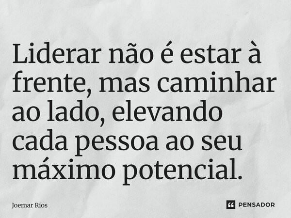 ⁠Liderar não é estar à frente, mas caminhar ao lado, elevando cada pessoa ao seu máximo potencial.... Frase de Joemar Rios.