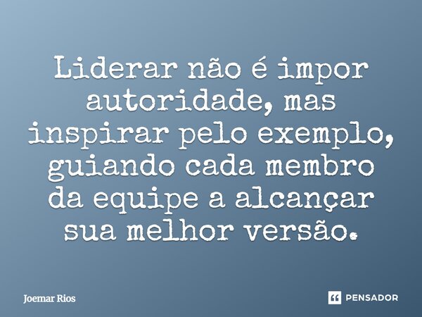 ⁠Liderar não é impor autoridade, mas inspirar pelo exemplo, guiando cada membro da equipe a alcançar sua melhor versão.... Frase de Joemar Rios.