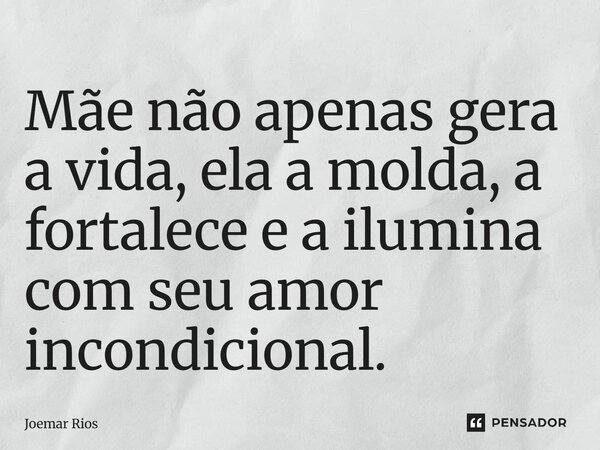 ⁠Mãe não apenas gera a vida, ela a molda, a fortalece e a ilumina com seu amor incondicional.... Frase de Joemar Rios.