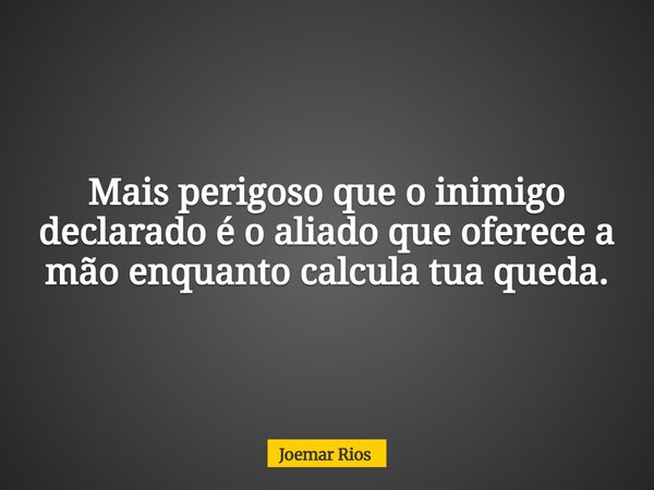 Mais perigoso que o inimigo declarado é o aliado que oferece a mão enquanto calcula tua queda.... Frase de Joemar Rios.