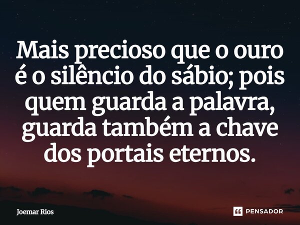 ⁠Mais precioso que o ouro é o silêncio do sábio; pois quem guarda a palavra, guarda também a chave dos portais eternos.... Frase de Joemar Rios.