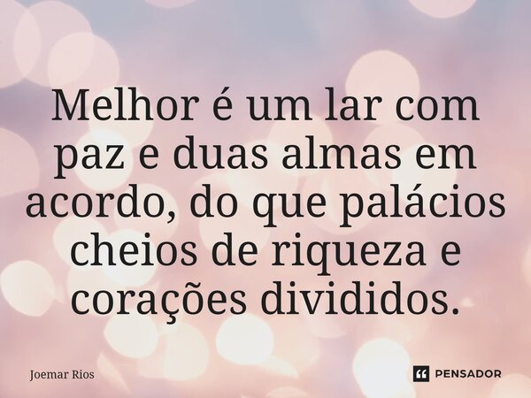 ⁠Melhor é um lar com paz e duas almas em acordo, do que palácios cheios de riqueza e corações divididos.... Frase de Joemar Rios.