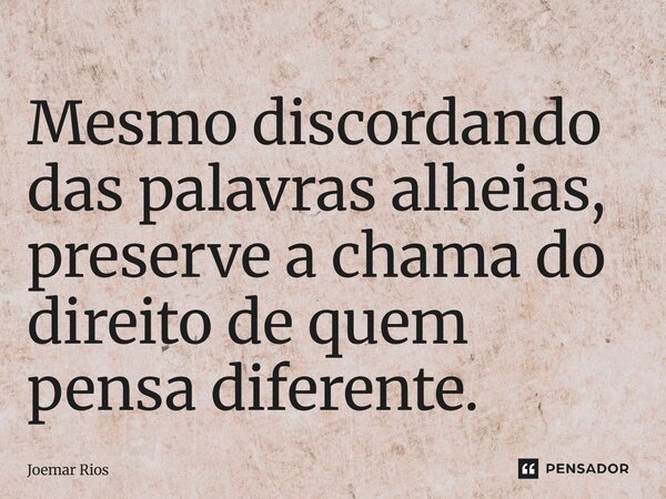 ⁠Mesmo discordando das palavras alheias, preserve a chama do direito de quem pensa diferente.... Frase de Joemar Rios.