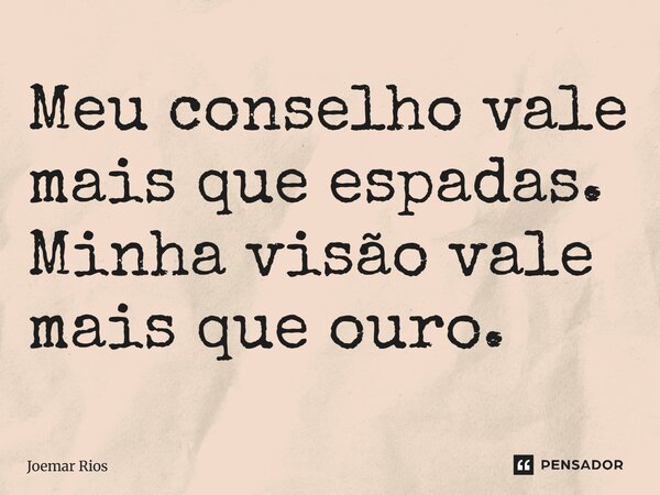 ⁠Meu conselho vale mais que espadas. Minha visão vale mais que ouro.... Frase de Joemar Rios.