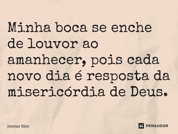 ⁠Minha boca se enche de louvor ao amanhecer, pois cada novo dia é resposta da misericórdia de Deus.... Frase de Joemar Rios.
