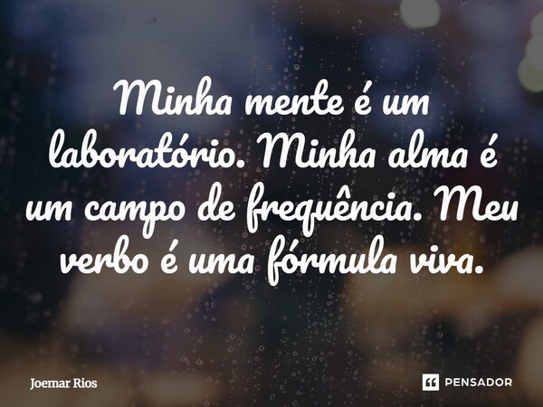 ⁠Minha mente é um laboratório. Minha alma é um campo de frequência. Meu verbo é uma fórmula viva.... Frase de Joemar Rios.
