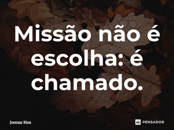⁠Missão não é escolha: é chamado.... Frase de Joemar Rios.