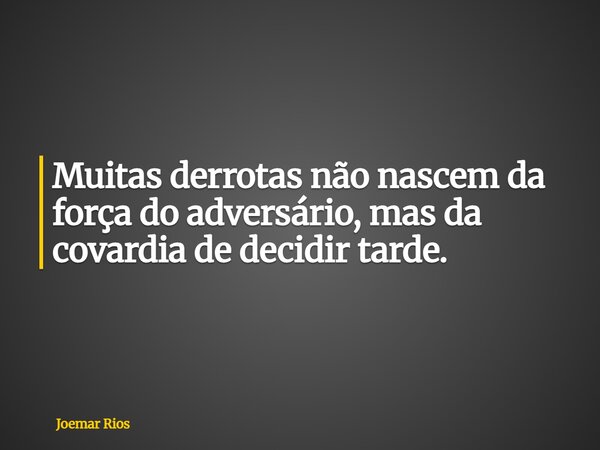 Muitas derrotas não nascem da força do adversário, mas da covardia de decidir tarde.... Frase de Joemar Rios.