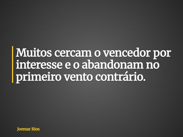 Muitos cercam o vencedor por interesse e o abandonam no primeiro vento contrário.... Frase de Joemar Rios.