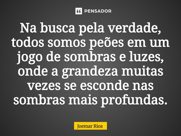 ⁠Na busca pela verdade, todos somos peões em um jogo de sombras e luzes, onde a grandeza muitas vezes se esconde nas sombras mais profundas.... Frase de Joemar Rios.