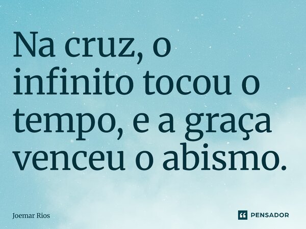 ⁠Na cruz, o infinito tocou o tempo, e a graça venceu o abismo.... Frase de Joemar Rios.