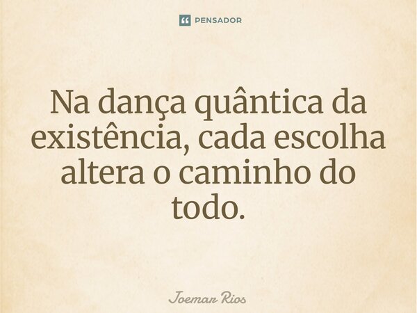 ⁠Na dança quântica da existência, cada escolha altera o caminho do todo.... Frase de Joemar Rios.