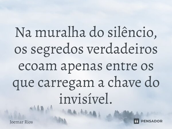 ⁠Na muralha do silêncio, os segredos verdadeiros ecoam apenas entre os que carregam a chave do invisível.... Frase de Joemar Rios.