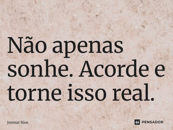 ⁠Não apenas sonhe. Acorde e torne isso real.... Frase de Joemar Rios.