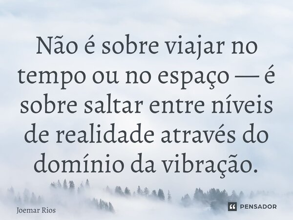 ⁠Não é sobre viajar no tempo ou no espaço — é sobre saltar entre níveis de realidade através do domínio da vibração.... Frase de Joemar Rios.