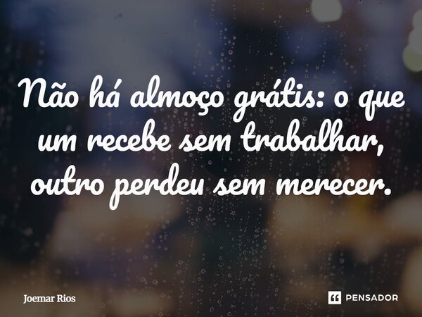 ⁠Não há almoço grátis: o que um recebe sem trabalhar, outro perdeu sem merecer.... Frase de Joemar Rios.