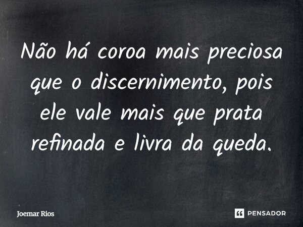 ⁠Não há coroa mais preciosa que o discernimento, pois ele vale mais que prata refinada e livra da queda.... Frase de Joemar Rios.