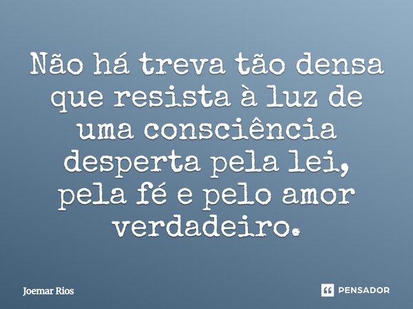 ⁠Não há treva tão densa que resista à luz de uma consciência desperta pela lei, pela fé e pelo amor verdadeiro.... Frase de Joemar Rios.