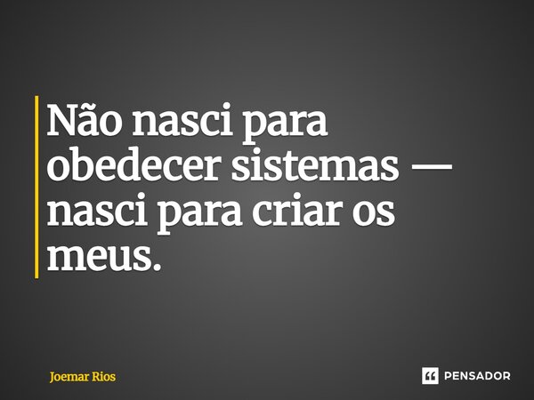⁠Não nasci para obedecer sistemas — nasci para criar os meus.... Frase de Joemar Rios.