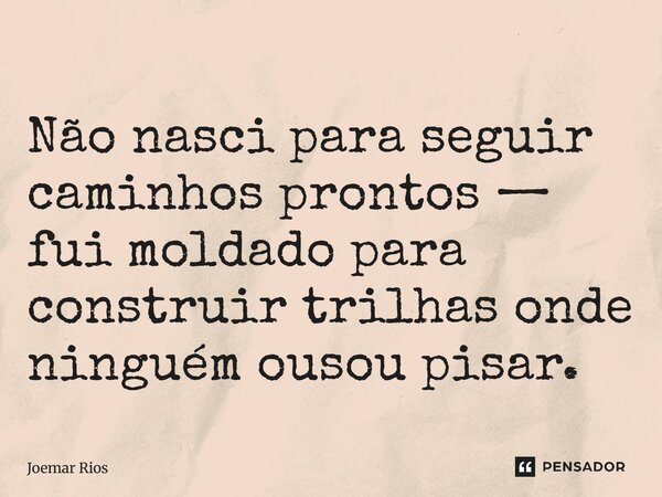 ⁠Não nasci para seguir caminhos prontos — fui moldado para construir trilhas onde ninguém ousou pisar.... Frase de Joemar Rios.