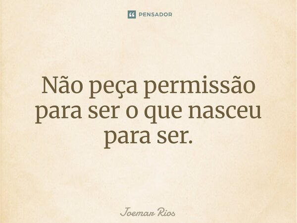⁠Não peça permissão para ser o que nasceu para ser.... Frase de Joemar Rios.