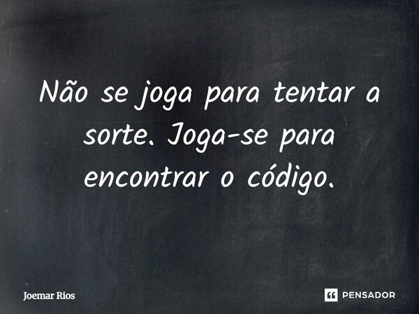 ⁠Não se joga para tentar a sorte. Joga-se para encontrar o código.... Frase de Joemar Rios.