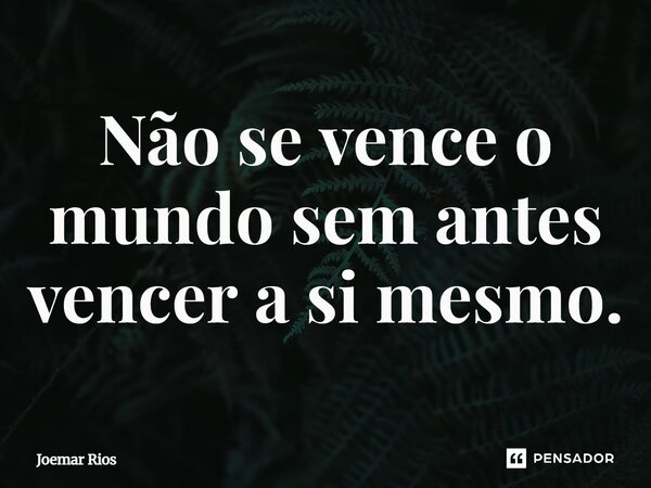 ⁠Não se vence o mundo sem antes vencer a si mesmo.... Frase de Joemar Rios.