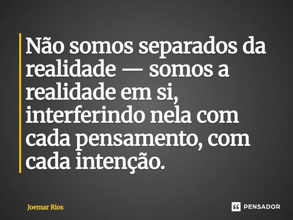 ⁠Não somos separados da realidade — somos a realidade em si, interferindo nela com cada pensamento, com cada intenção.... Frase de Joemar Rios.