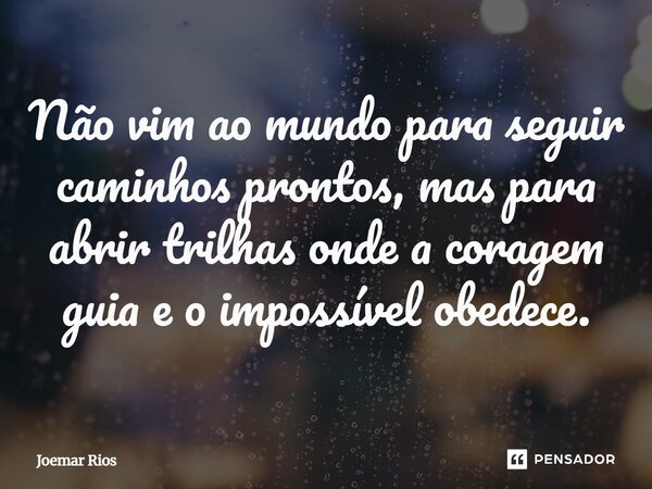 ⁠Não vim ao mundo para seguir caminhos prontos, mas para abrir trilhas onde a coragem guia e o impossível obedece.... Frase de Joemar Rios.