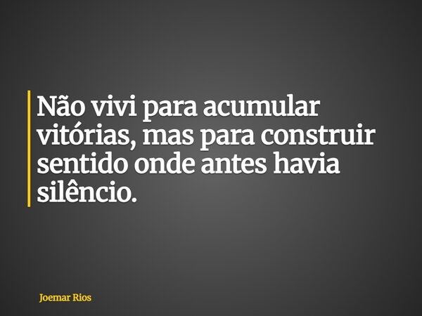 Não vivi para acumular vitórias, mas para construir sentido onde antes havia silêncio.... Frase de Joemar Rios.