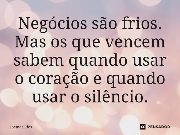 ⁠Negócios são frios. Mas os que vencem sabem quando usar o coração e quando usar o silêncio.... Frase de Joemar Rios.