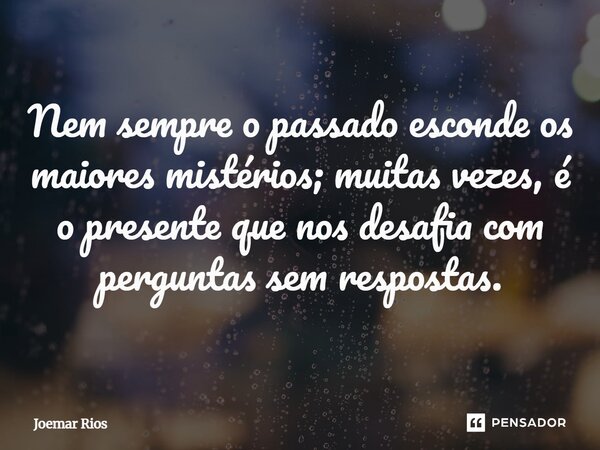 ⁠Nem sempre o passado esconde os maiores mistérios; muitas vezes, é o presente que nos desafia com perguntas sem respostas.... Frase de Joemar Rios.