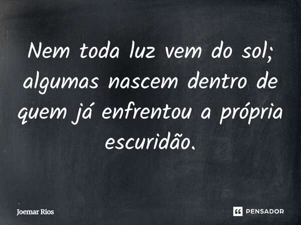 ⁠Nem toda luz vem do sol; algumas nascem dentro de quem já enfrentou a própria escuridão.... Frase de Joemar Rios.