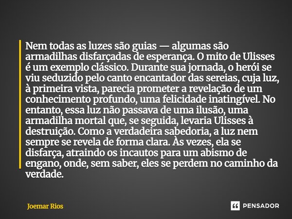 ⁠Nem todas as luzes são guias — algumas são armadilhas disfarçadas de esperança. O mito de Ulisses é um exemplo clássico. Durante sua jornada, o herói se viu se... Frase de Joemar Rios.