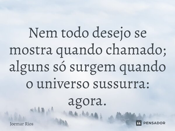 ⁠Nem todo desejo se mostra quando chamado; alguns só surgem quando o universo sussurra: agora.... Frase de Joemar Rios.