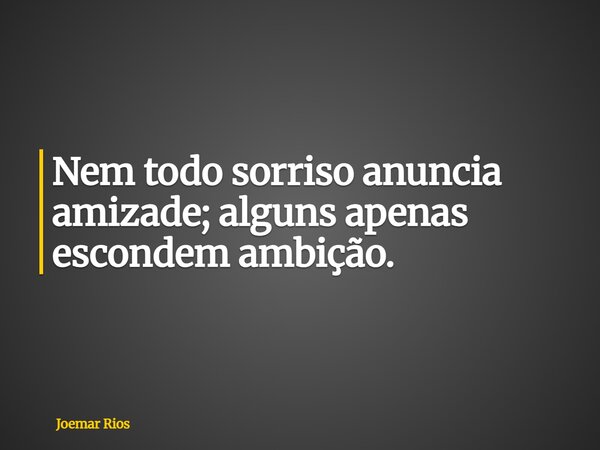Nem todo sorriso anuncia amizade; alguns apenas escondem ambição.... Frase de Joemar Rios.
