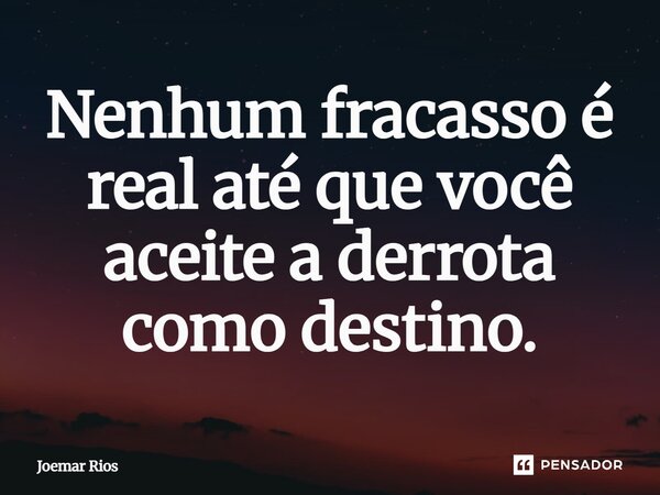 ⁠Nenhum fracasso é real até que você aceite a derrota como destino.... Frase de Joemar Rios.