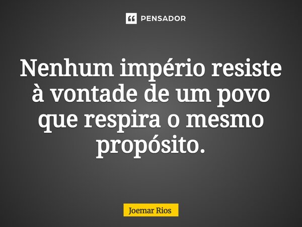 ⁠Nenhum império resiste à vontade de um povo que respira o mesmo propósito.... Frase de Joemar Rios.