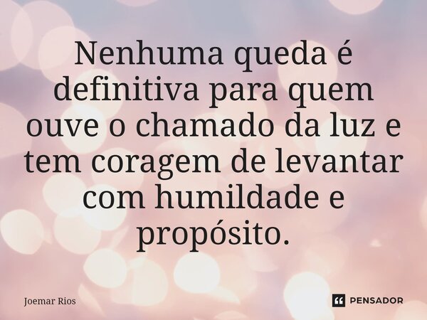 ⁠Nenhuma queda é definitiva para quem ouve o chamado da luz e tem coragem de levantar com humildade e propósito.... Frase de Joemar Rios.