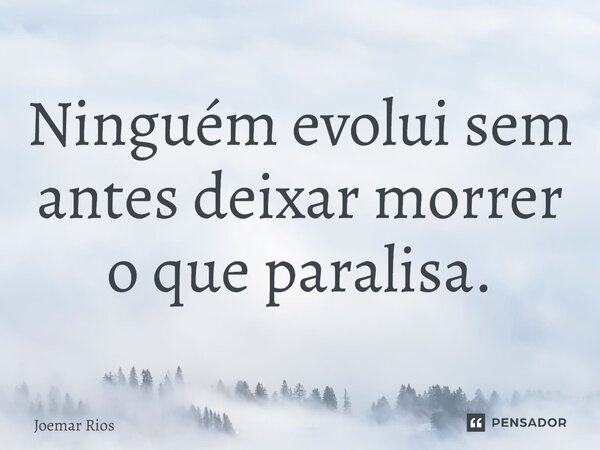 ⁠Ninguém evolui sem antes deixar morrer o que paralisa.... Frase de Joemar Rios.