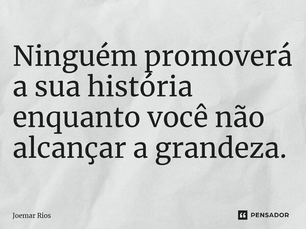 ⁠Ninguém promoverá a sua história enquanto você não alcançar a grandeza.... Frase de Joemar Rios.